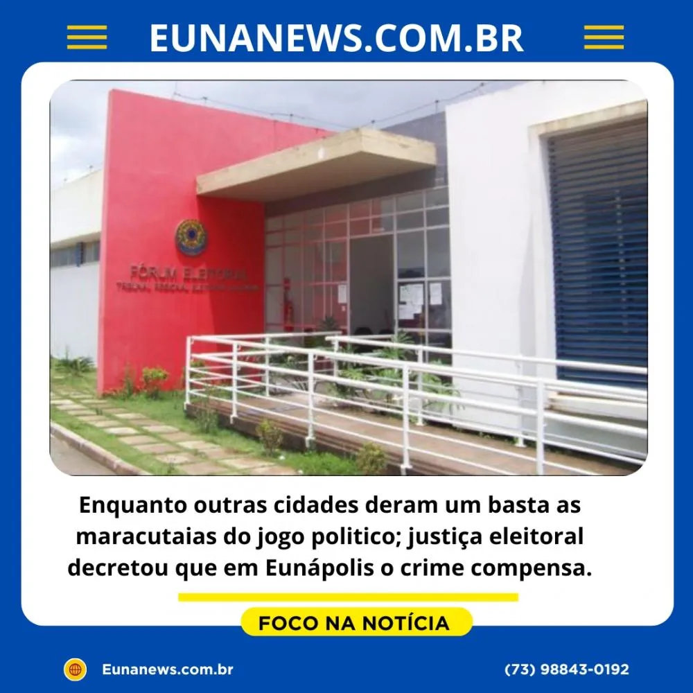 Enquanto outras cidades deram um basta as maracutaias do jogo politico; justiça eleitoral decretou que em Eunápolis o crime compensa.