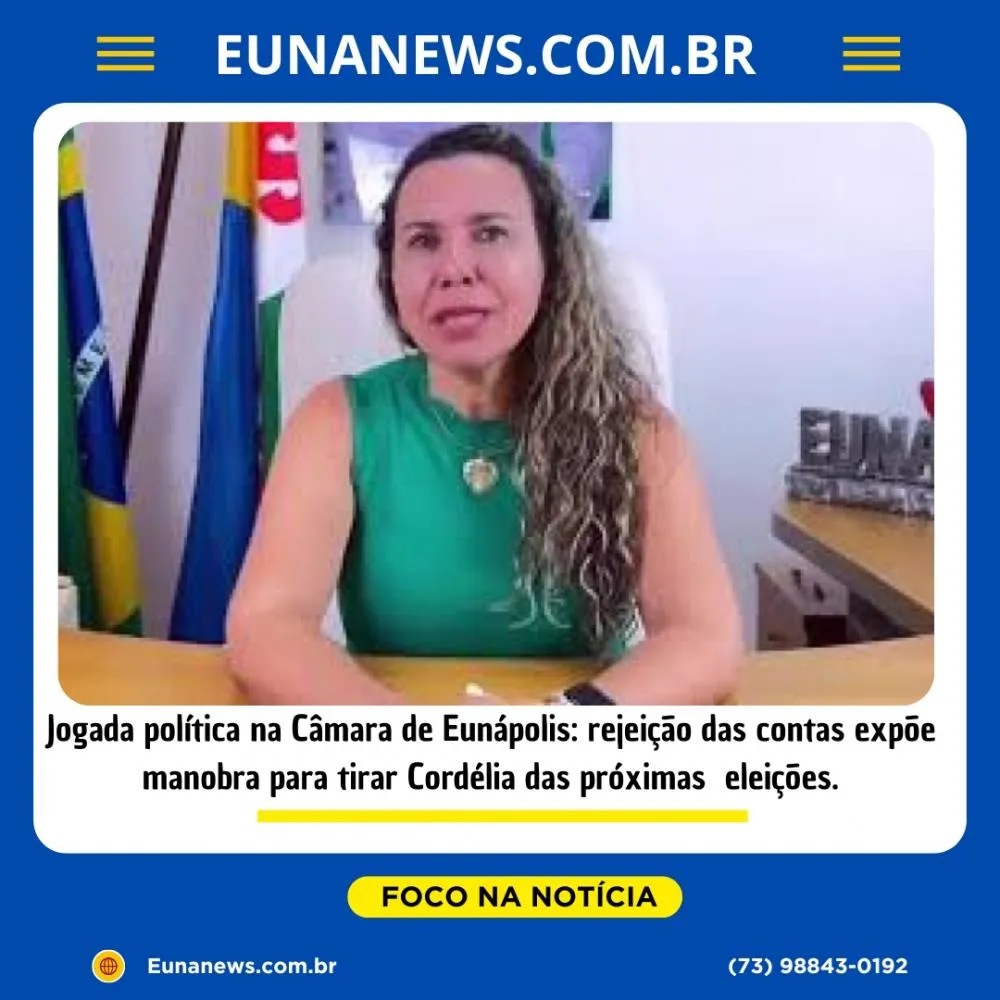 Jogada política na Câmara de Eunápolis: rejeição das contas expõe manobra para tirar Cordélia das próximas eleições.