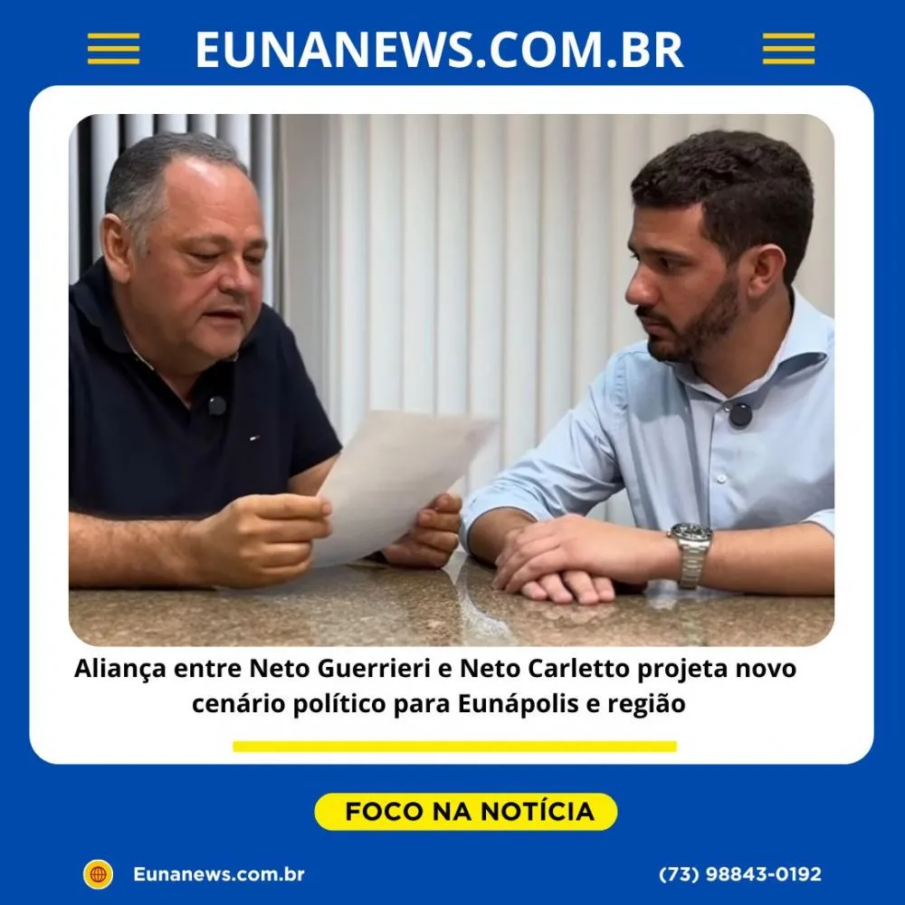Aliança entre Neto Guerrieri e Neto Carletto projeta novo cenário político para Eunápolis e região