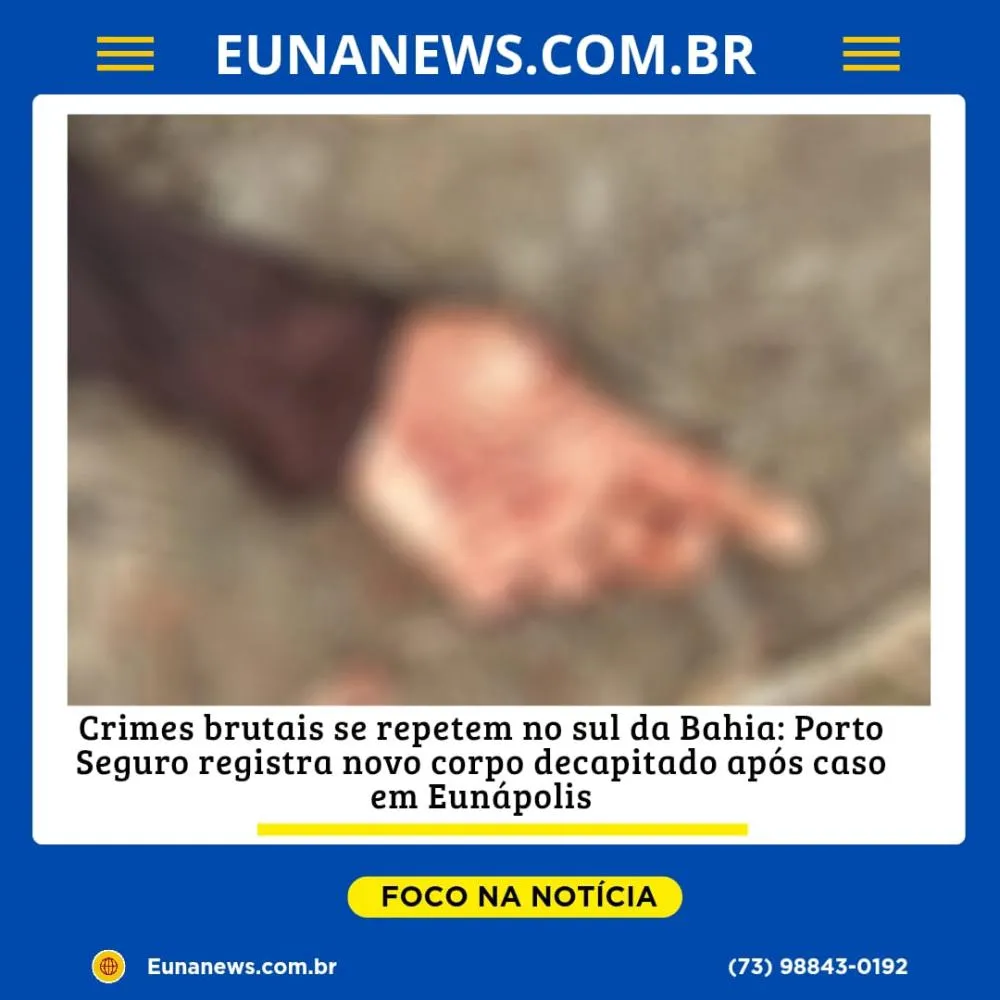 Crimes brutais se repetem no sul da Bahia: Porto Seguro registra novo corpo decapitado após caso em Eunápolis