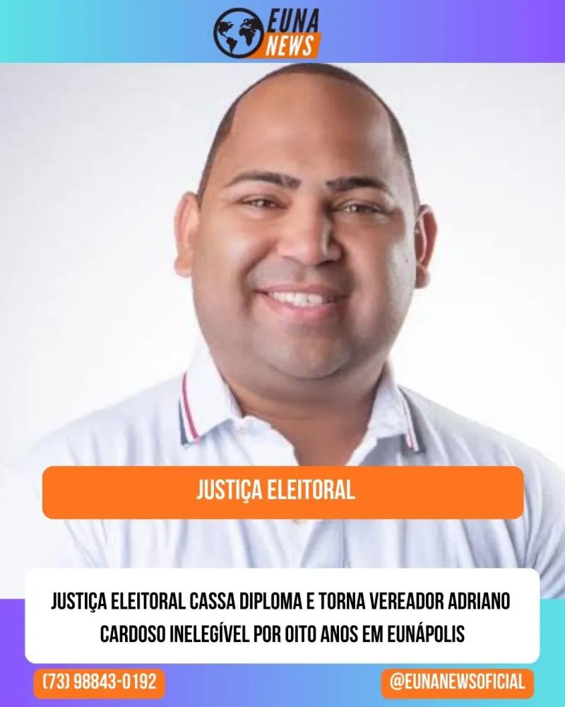 Justiça Eleitoral cassa diploma e torna vereador Adriano Cardoso inelegível por oito anos em Eunápolis